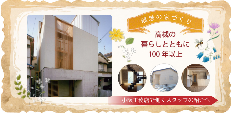 小阪工務店は高槻で100年以上、理想の家づくりをお手伝いしています。